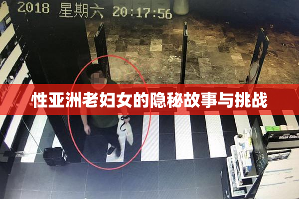 性亚洲老妇女的隐秘故事与挑战