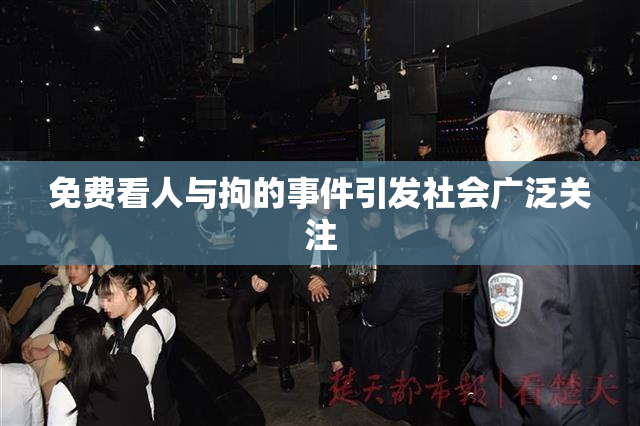 免费看人与拘的事件引发社会广泛关注