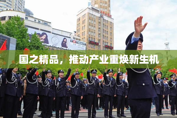 国之精品，推动产业重焕新生机
