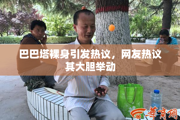 巴巴塔裸身引发热议，网友热议其大胆举动