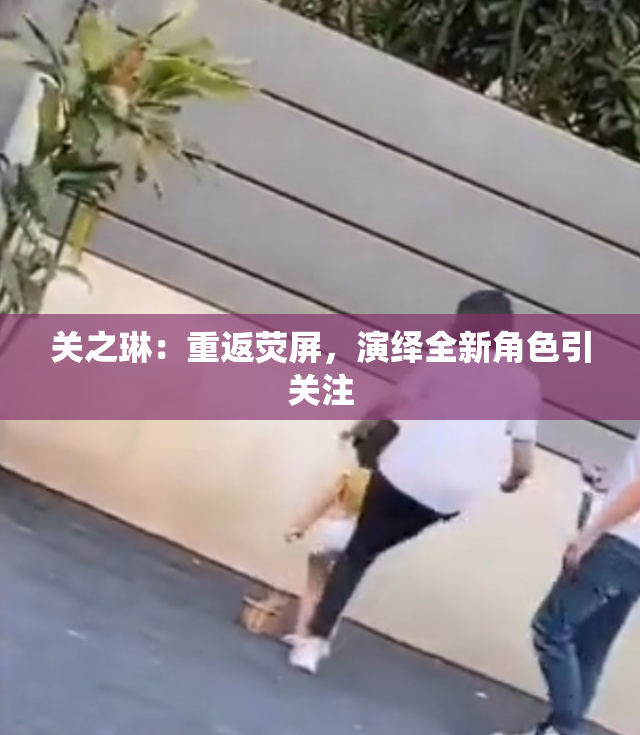 关之琳：重返荧屏，演绎全新角色引关注