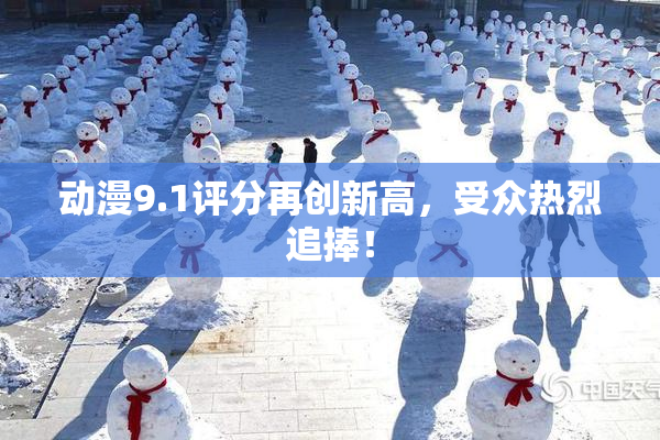 动漫9.1评分再创新高，受众热烈追捧！