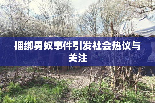捆绑男奴事件引发社会热议与关注