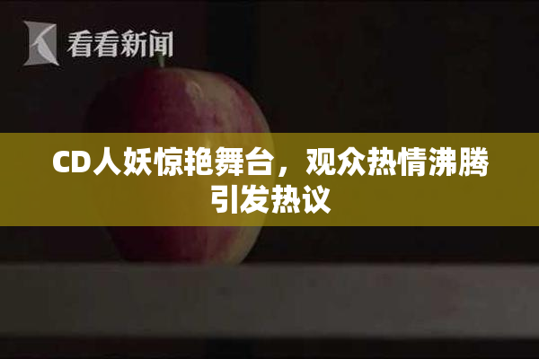 CD人妖惊艳舞台，观众热情沸腾引发热议