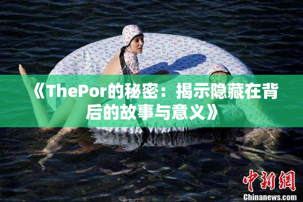 《ThePor的秘密：揭示隐藏在背后的故事与意义》