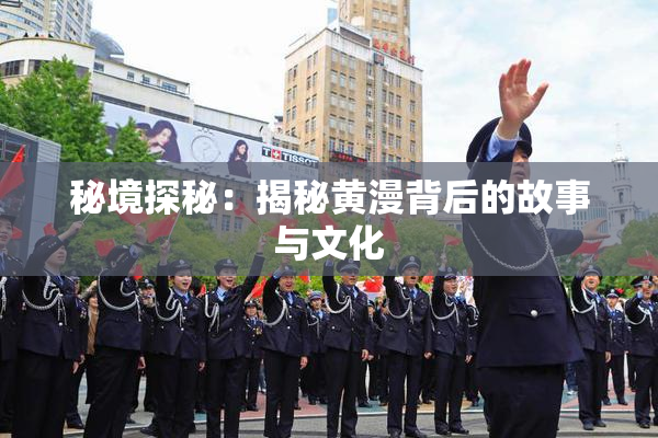 秘境探秘：揭秘黄漫背后的故事与文化