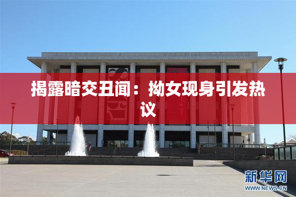 揭露暗交丑闻：拗女现身引发热议