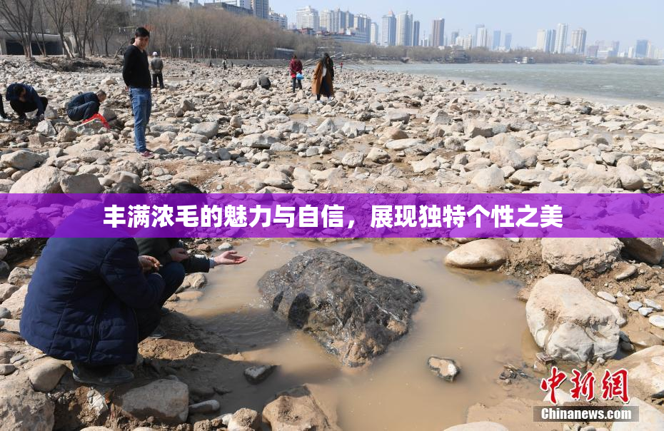 丰满浓毛的魅力与自信，展现独特个性之美