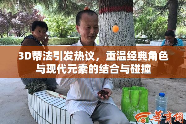 3D蒂法引发热议，重温经典角色与现代元素的结合与碰撞