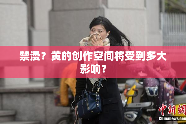 禁漫？黄的创作空间将受到多大影响？