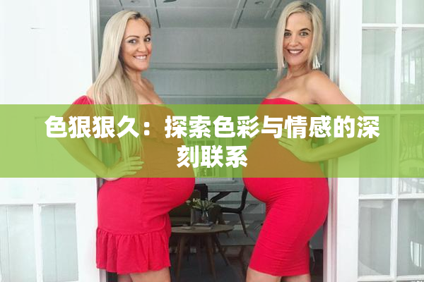 色狠狠久：探索色彩与情感的深刻联系