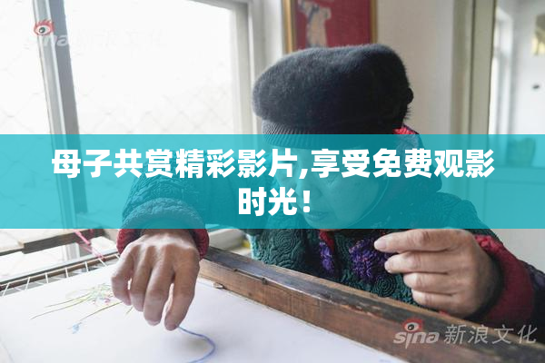 母子共赏精彩影片,享受免费观影时光！
