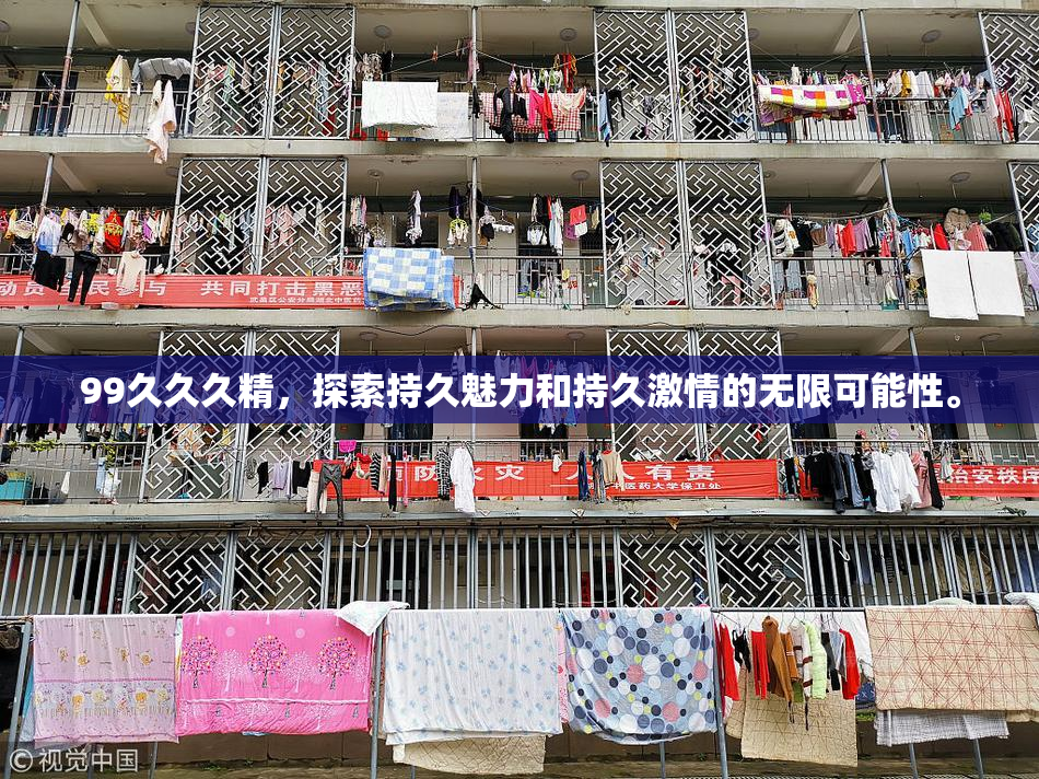 99久久久精，探索持久魅力和持久激情的无限可能性。