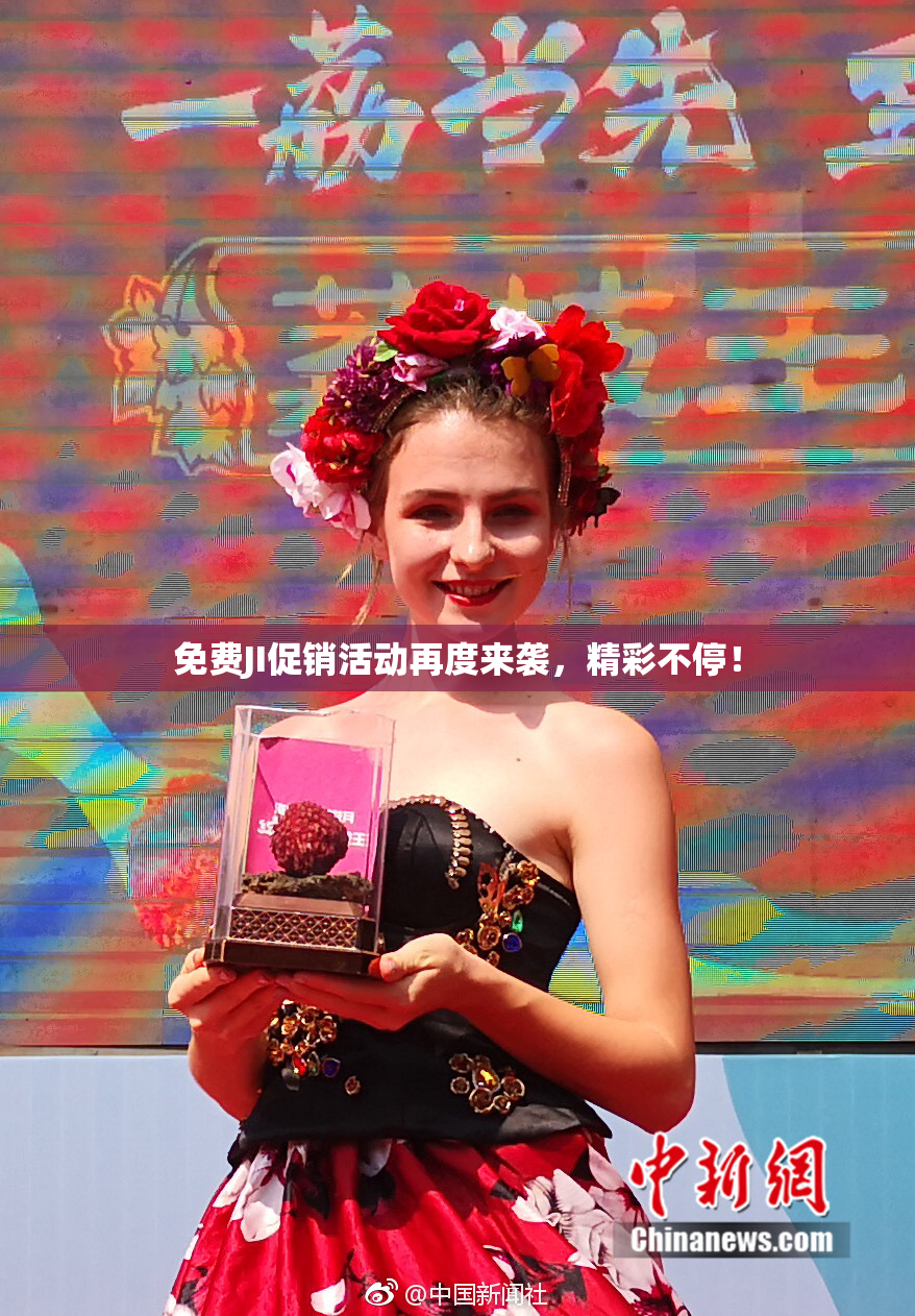 免费JI促销活动再度来袭，精彩不停！