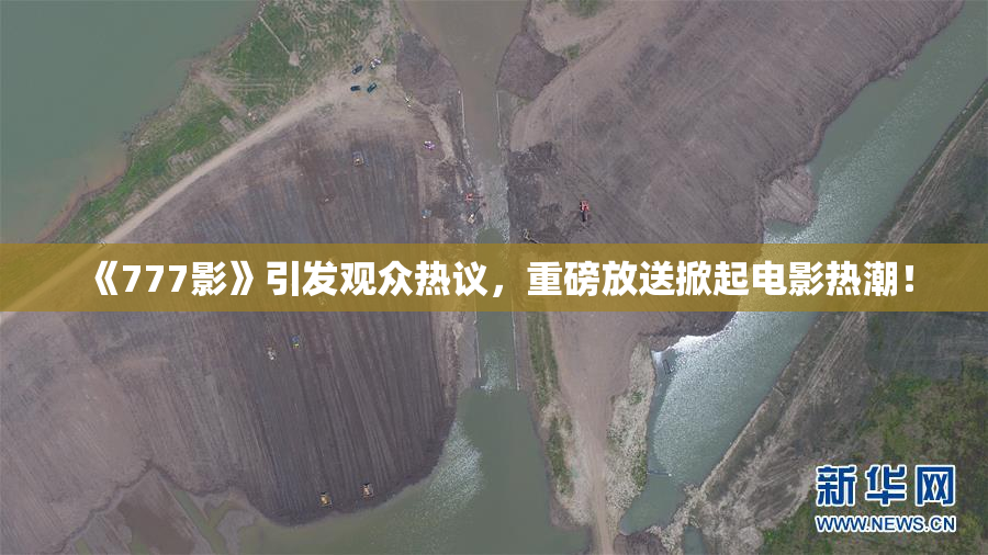 《777影》引发观众热议，重磅放送掀起电影热潮！