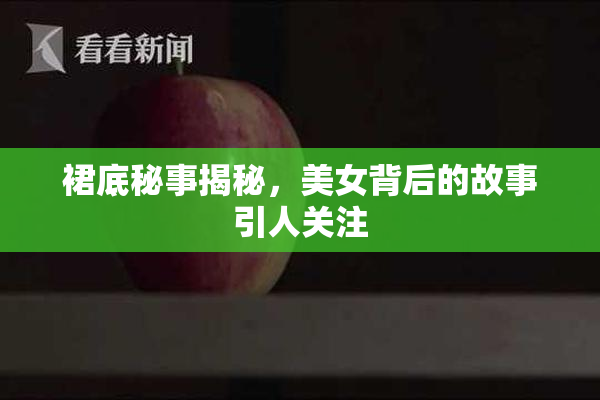 裙底秘事揭秘，美女背后的故事引人关注