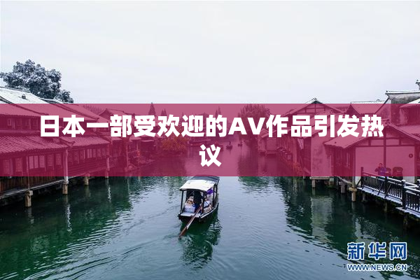 日本一部受欢迎的AV作品引发热议