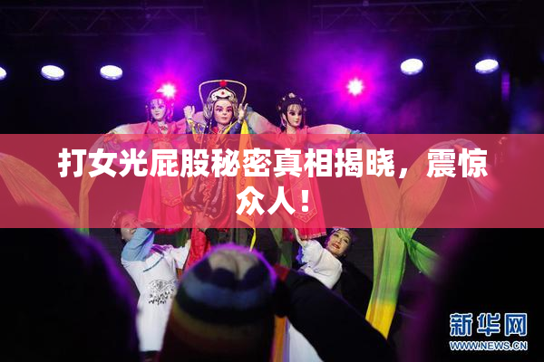 打女光屁股秘密真相揭晓，震惊众人！