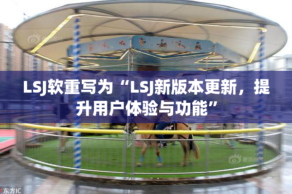 LSJ软重写为“LSJ新版本更新，提升用户体验与功能”