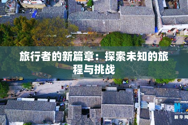 旅行者的新篇章：探索未知的旅程与挑战