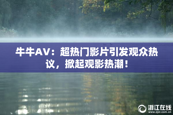 牛牛AV：超热门影片引发观众热议，掀起观影热潮！