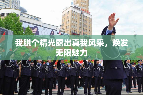 我脱个精光露出真我风采，焕发无限魅力