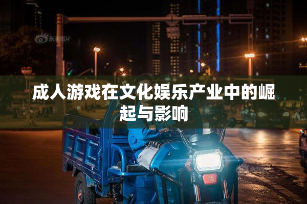 成人游戏在文化娱乐产业中的崛起与影响