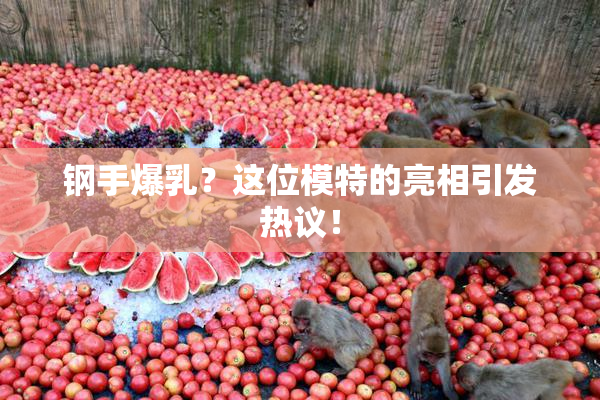 钢手爆乳？这位模特的亮相引发热议！