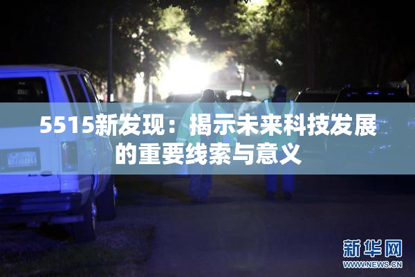 5515新发现：揭示未来科技发展的重要线索与意义