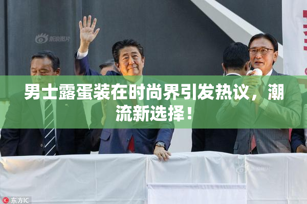 男士露蛋装在时尚界引发热议，潮流新选择！