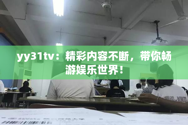 yy31tv：精彩内容不断，带你畅游娱乐世界！