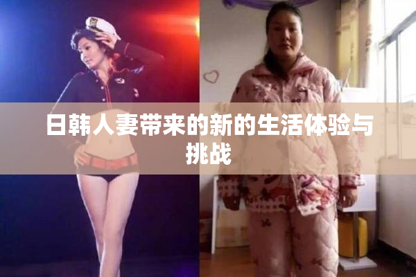 日韩人妻带来的新的生活体验与挑战