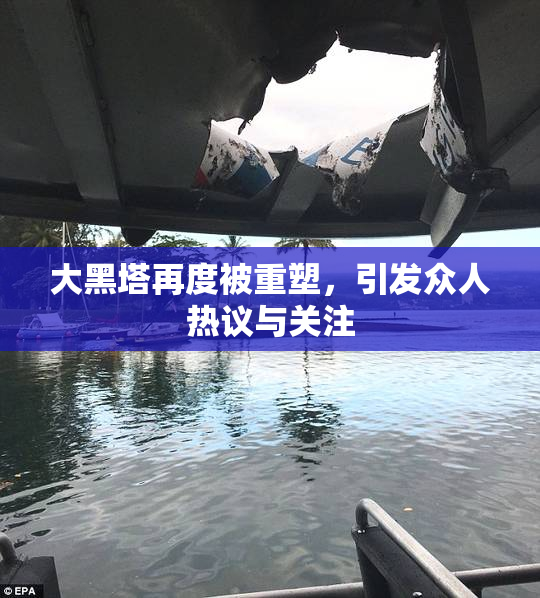 大黑塔再度被重塑，引发众人热议与关注