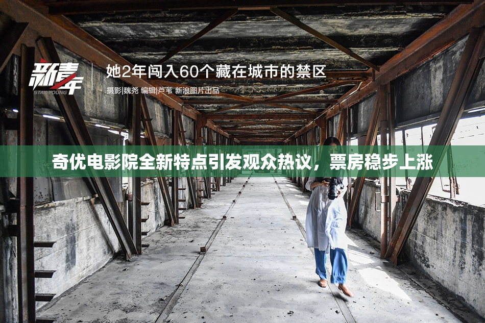 奇优电影院全新特点引发观众热议，票房稳步上涨
