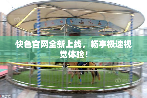 快色官网全新上线，畅享极速视觉体验！