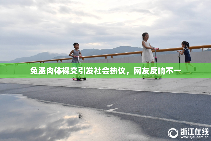 免费肉体裸交引发社会热议，网友反响不一