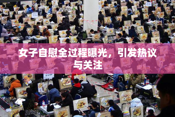 女子自慰全过程曝光，引发热议与关注