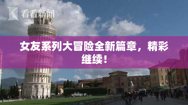 女友系列大冒险全新篇章，精彩继续！