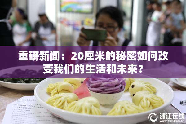 重磅新闻：20厘米的秘密如何改变我们的生活和未来？