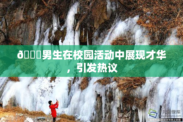 🔞男生在校园活动中展现才华，引发热议