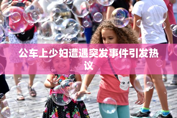 公车上少妇遭遇突发事件引发热议