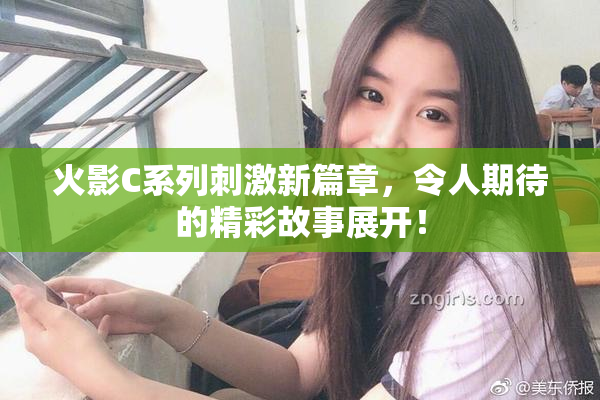 火影C系列刺激新篇章，令人期待的精彩故事展开！