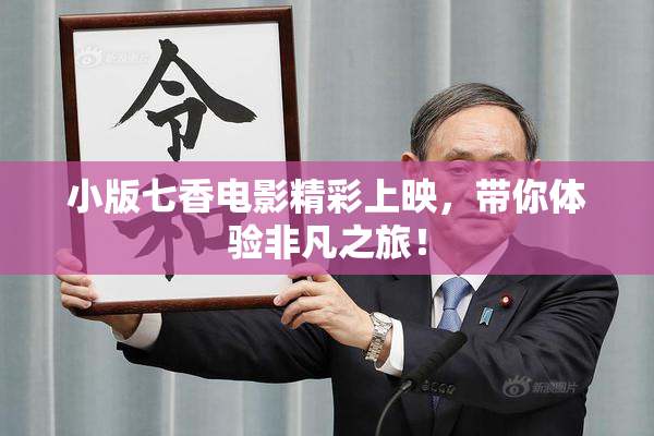小版七香电影精彩上映，带你体验非凡之旅！