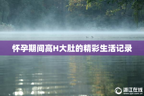 怀孕期间高H大肚的精彩生活记录