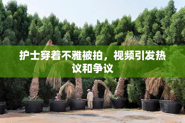 护士穿着不雅被拍，视频引发热议和争议