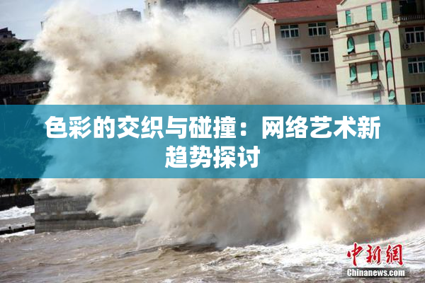 色彩的交织与碰撞：网络艺术新趋势探讨