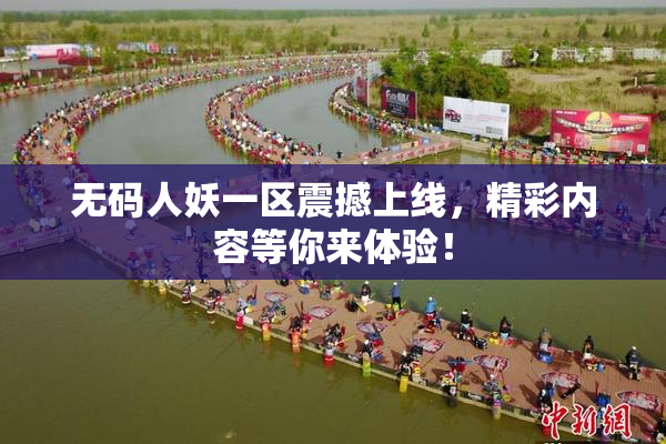 无码人妖一区震撼上线，精彩内容等你来体验！