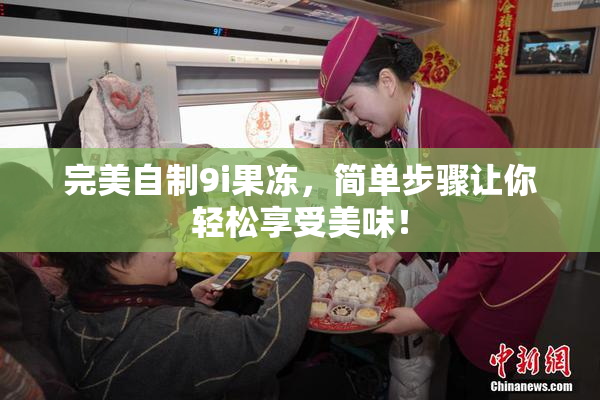 完美自制9i果冻，简单步骤让你轻松享受美味！