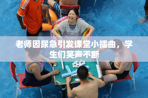 老师因尿急引发课堂小插曲，学生们笑声不断