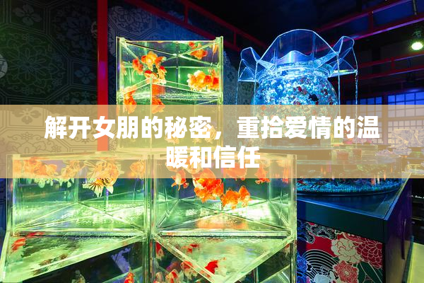 解开女朋的秘密，重拾爱情的温暖和信任